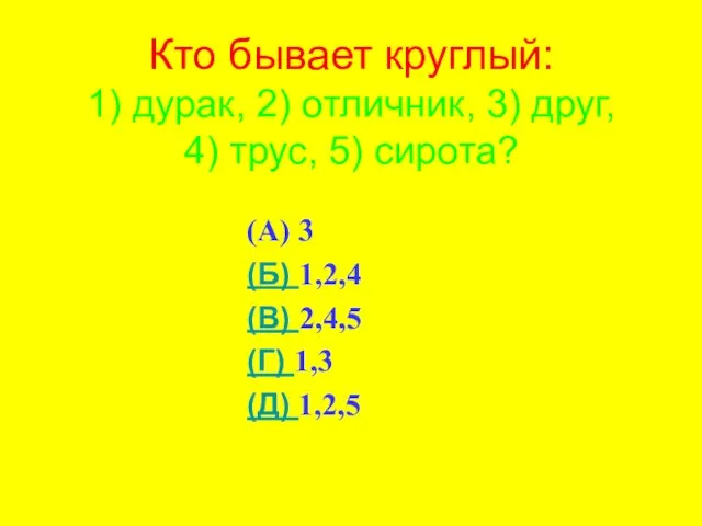 Кто бывает круглый: 1) дурак, 2) отличник, 3) друг, 4) трус, 5)