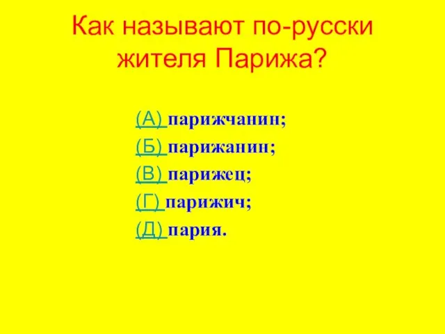 Как называют по-русски жителя Парижа? (А) парижчанин; (Б) парижанин; (В) парижец; (Г) парижич; (Д) пария.