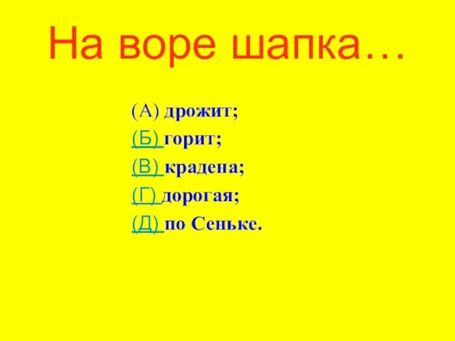 На воре шапка… (А) дрожит; (Б) горит; (В) крадена; (Г) дорогая; (Д) по Сеньке.