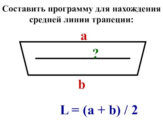 Составить программу для нахождения средней линии трапеции: а b ? L =