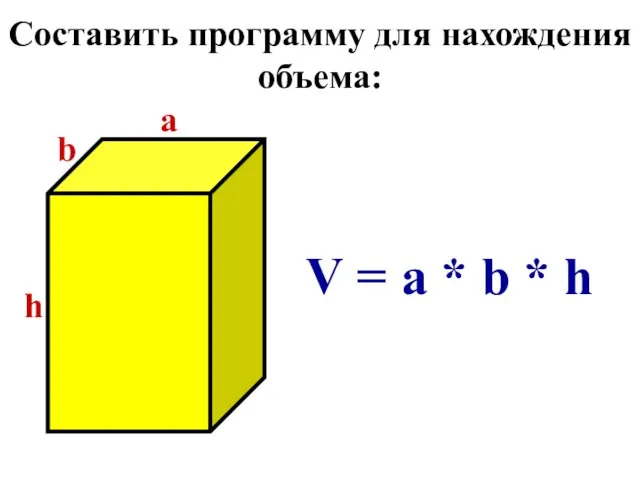 Составить программу для нахождения объема: b a h V = a * b * h