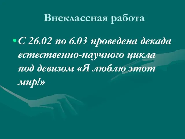 Внеклассная работа С 26.02 по 6.03 проведена декада естественно-научного цикла под девизом «Я люблю этот мир!»