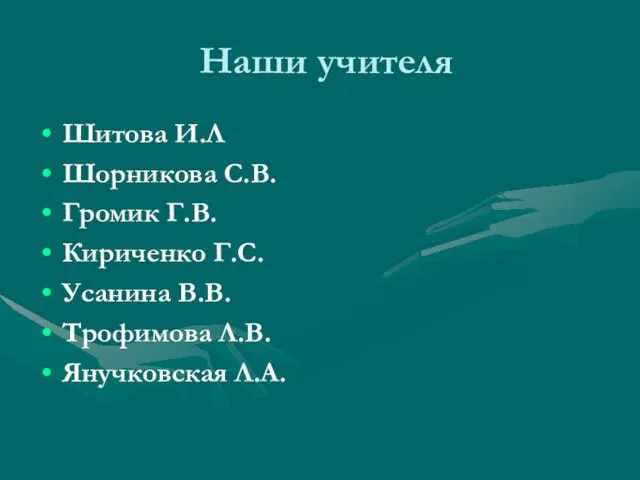 Наши учителя Шитова И.Л Шорникова С.В. Громик Г.В. Кириченко Г.С. Усанина В.В. Трофимова Л.В. Янучковская Л.А.