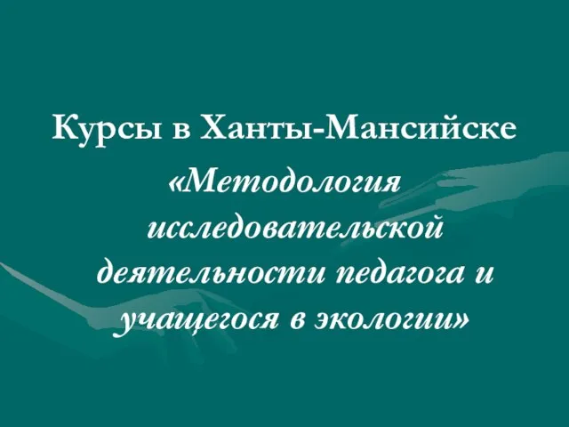 Курсы в Ханты-Мансийске «Методология исследовательской деятельности педагога и учащегося в экологии»