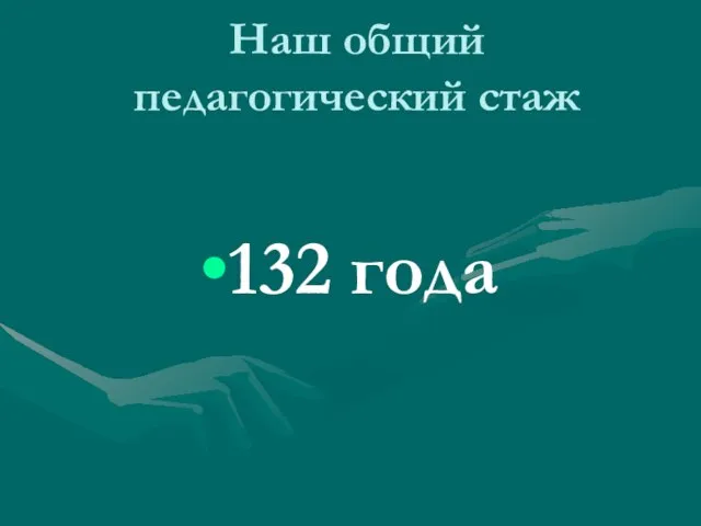 Наш общий педагогический стаж 132 года