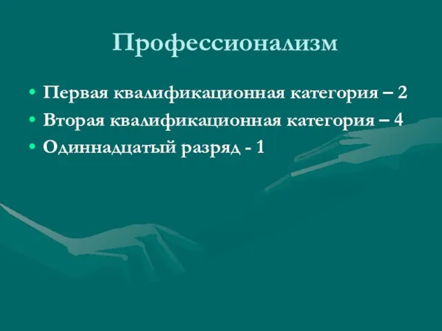 Профессионализм Первая квалификационная категория – 2 Вторая квалификационная категория – 4 Одиннадцатый разряд - 1