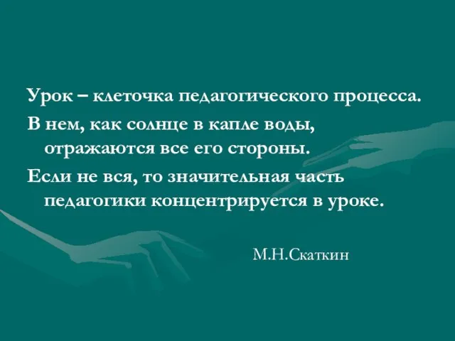 Урок – клеточка педагогического процесса. В нем, как солнце в капле воды,