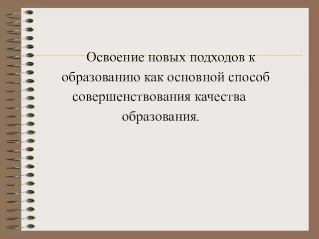 Освоение новых подходов к образованию как основной способ совершенствования качества образования.