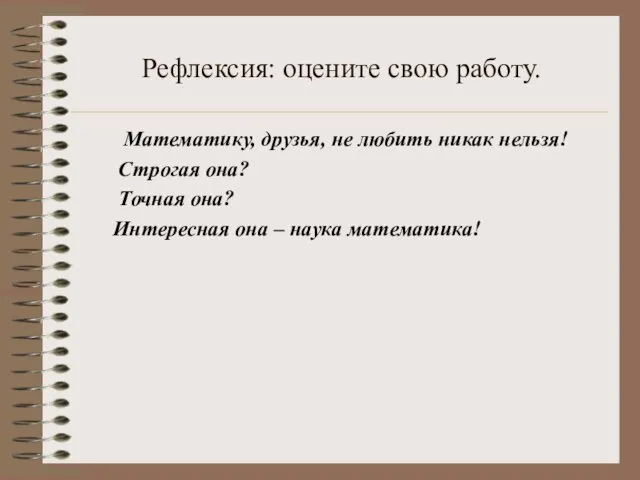 Рефлексия: оцените свою работу. Математику, друзья, не любить никак нельзя! Строгая она?