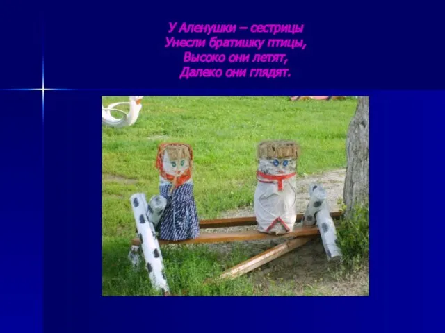 У Аленушки – сестрицы Унесли братишку птицы, Высоко они летят, Далеко они глядят.