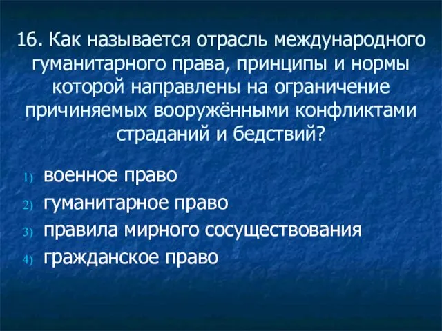 16. Как называется отрасль международного гуманитарного права, принципы и нормы которой направлены