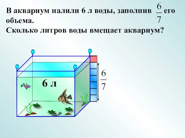 В аквариум налили 6 л воды, заполнив его объема. Сколько литров воды вмещает аквариум? 6 л