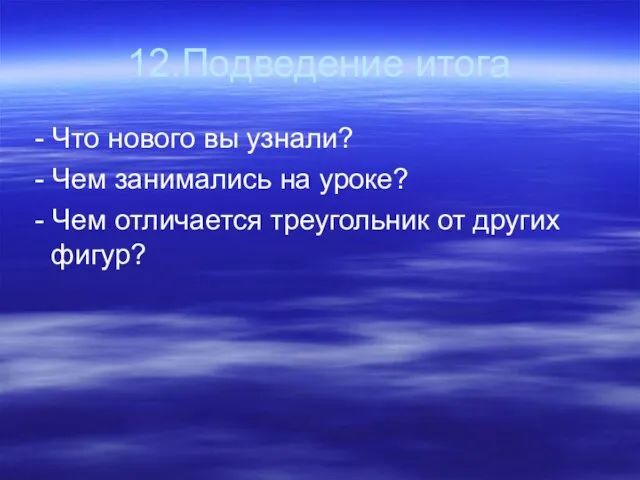 12.Подведение итога - Что нового вы узнали? - Чем занимались на уроке?