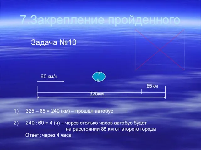 7.Закрепление пройденного Задача №10 ?ч. 85км 60 км/ч 325км 325 – 85