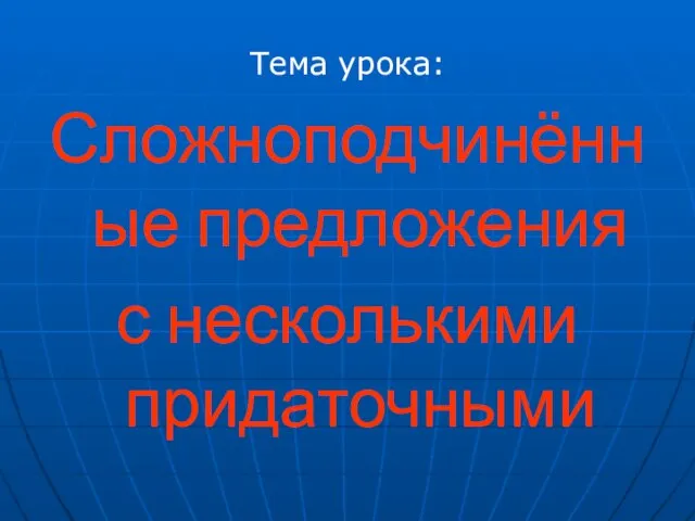 Тема урока: Сложноподчинённые предложения с несколькими придаточными