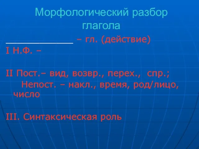 Морфологический разбор глагола ____________ – гл. (действие) I Н.Ф. – II Пост.–