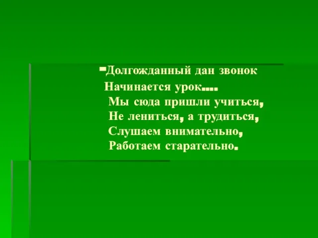 -Долгожданный дан звонок Начинается урок…. Мы сюда пришли учиться, Не лениться, а