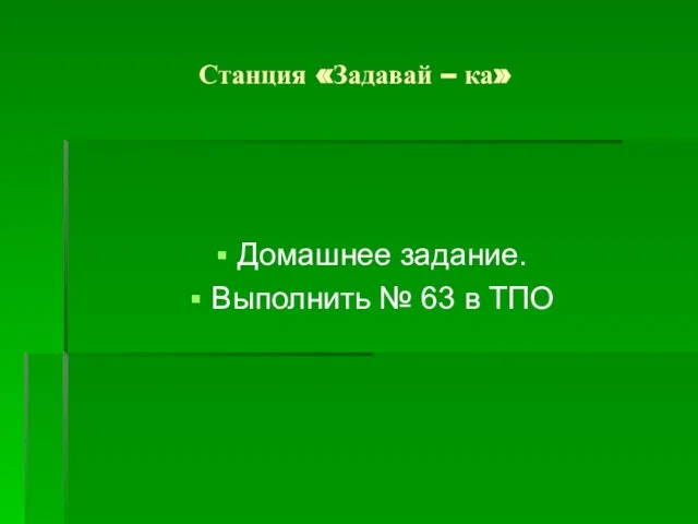 Станция «Задавай – ка» Домашнее задание. Выполнить № 63 в ТПО