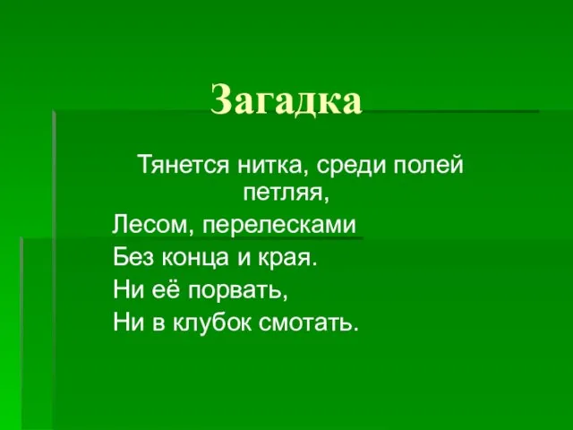 Загадка Тянется нитка, среди полей петляя, Лесом, перелесками Без конца и края.