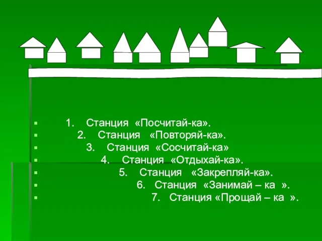 1. Станция «Посчитай-ка». 2. Станция «Повторяй-ка». 3. Станция «Сосчитай-ка» 4. Станция «Отдыхай-ка».