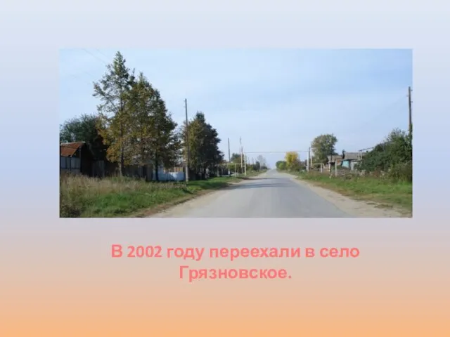В 2002 году переехали в село Грязновское.