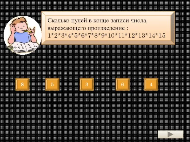 Сколько нулей в конце записи числа, выражающего произведение : 1*2*3*4*5*6*7*8*9*10*11*12*13*14*15 8 5 3 6 4