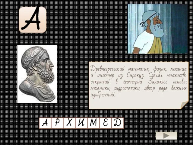 А Древнегреческий математик, физик, механик и инженер из Сиракуз. Сделал множество открытий