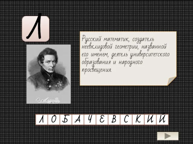 Л Русский математик, создатель неевклидовой геометрии, названной его именем, деятель университетского образования и народного просвещения.