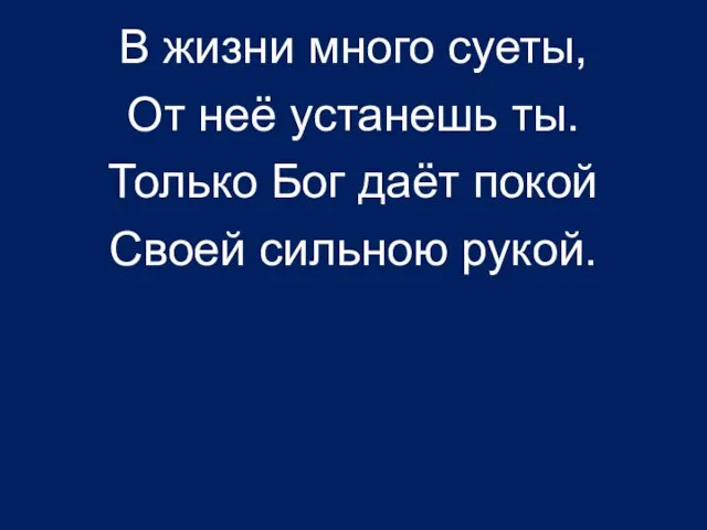 В жизни много суеты, От неё устанешь ты. Только Бог даёт покой Своей сильною рукой.