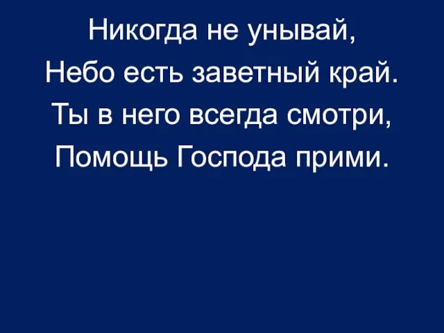 Никогда не унывай, Небо есть заветный край. Ты в него всегда смотри, Помощь Господа прими.