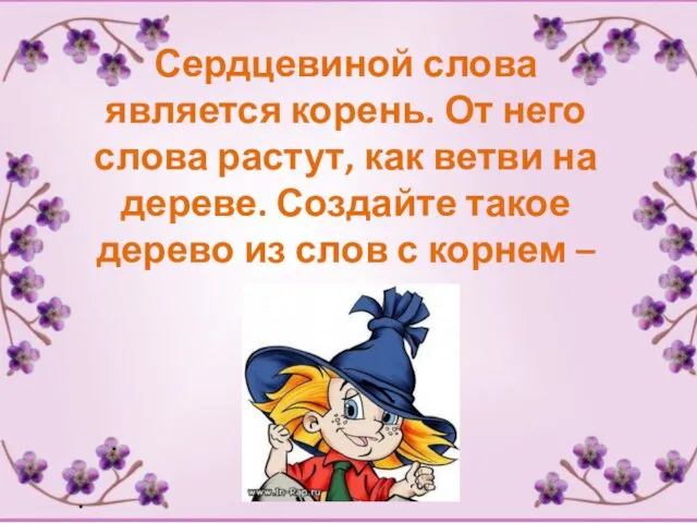 Сердцевиной слова является корень. От него слова растут, как ветви на дереве.