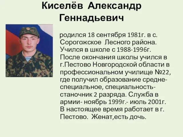 Киселёв Александр Геннадьевич родился 18 сентября 1981г. в с.Сорогожское Лесного района. Учился