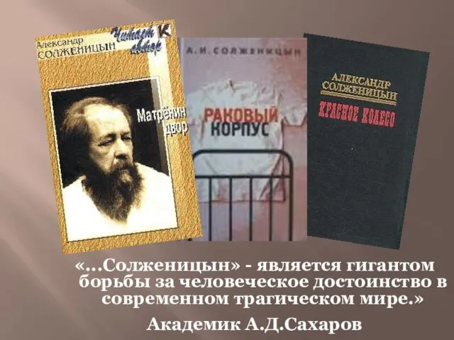 «...Солженицын» - является гигантом борьбы за человеческое достоинство в современном трагическом мире.» Академик А.Д.Сахаров