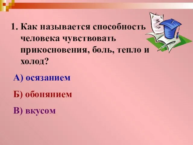 Как называется способность человека чувствовать прикосновения, боль, тепло и холод? А) осязанием Б) обонянием В) вкусом