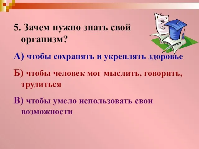 5. Зачем нужно знать свой организм? А) чтобы сохранять и укреплять здоровье