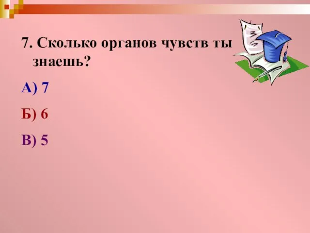 7. Сколько органов чувств ты знаешь? А) 7 Б) 6 В) 5