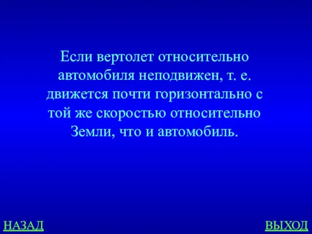 НАЗАД ВЫХОД Если вертолет относительно автомобиля неподвижен, т. е. движется почти горизонтально