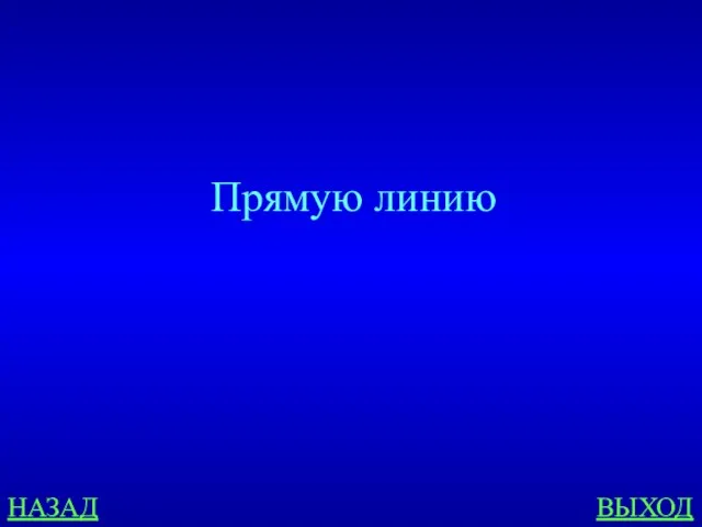 НАЗАД ВЫХОД Прямую линию