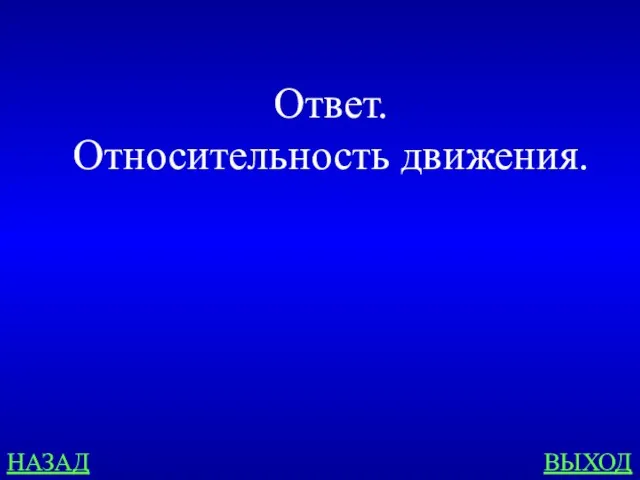 НАЗАД ВЫХОД Ответ. Относительность движения.