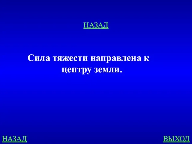 НАЗАД ВЫХОД НАЗАД Сила тяжести направлена к центру земли.