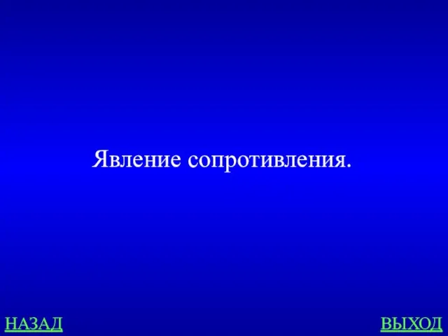 НАЗАД ВЫХОД Явление сопротивления.