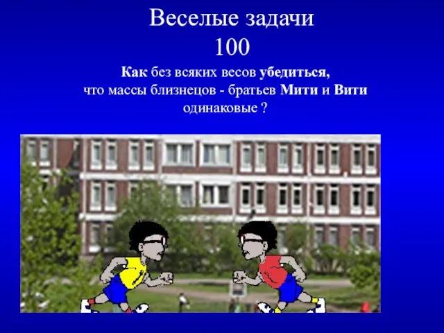 Веселые задачи 100 Как без всяких весов убедиться, что массы близнецов -