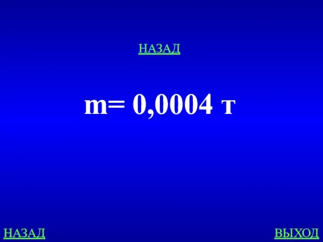 НАЗАД ВЫХОД m= 0,0004 т НАЗАД