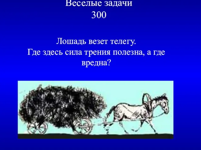 Веселые задачи 300 Лошадь везет телегу. Где здесь сила трения полезна, а где вредна?