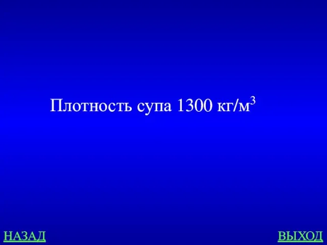 НАЗАД ВЫХОД Плотность супа 1300 кг/м3