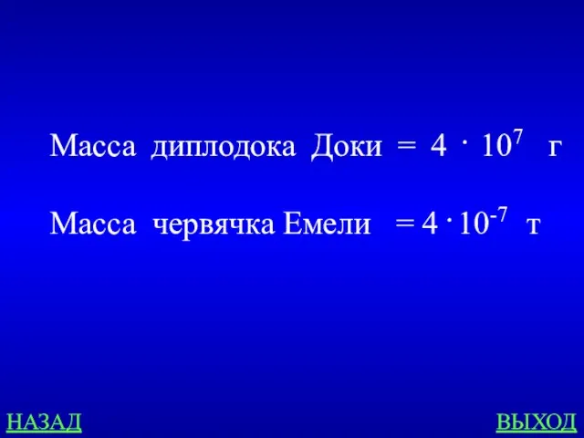 НАЗАД ВЫХОД Масса диплодока Доки = 4 . 107 г Масса червячка