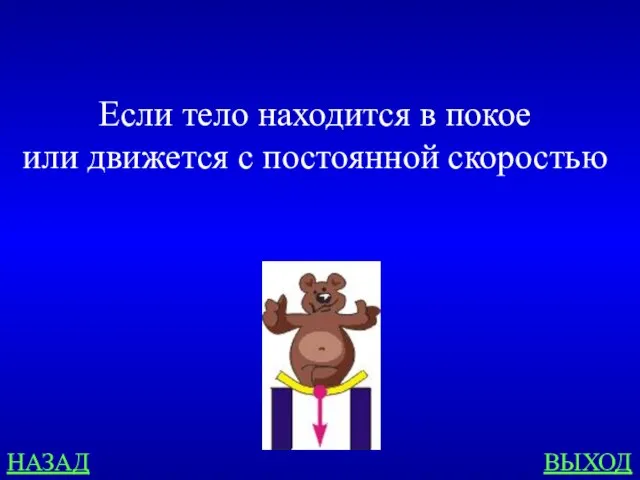 НАЗАД ВЫХОД Если тело находится в покое или движется с постоянной скоростью