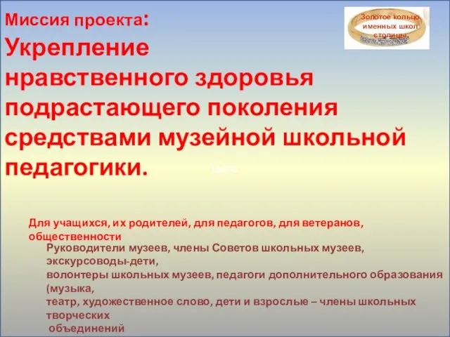 Цель Миссия проекта: Укрепление нравственного здоровья подрастающего поколения средствами музейной школьной педагогики.