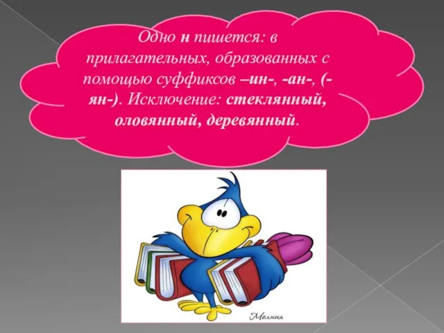 Одно н пишется: в прилагательных, образованных с помощью суффиксов –ин-, -ан-, (-ян-). Исключение: стеклянный, оловянный, деревянный.