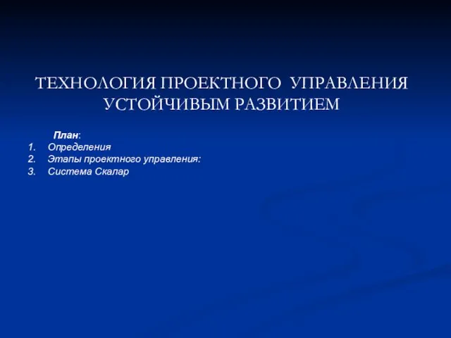 ТЕХНОЛОГИЯ ПРОЕКТНОГО УПРАВЛЕНИЯ УСТОЙЧИВЫМ РАЗВИТИЕМ План: Определения Этапы проектного управления: Система Скалар